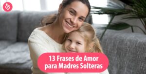 13 Frases de Amor para Madres Solteras ¡Aprende a Enamorarla!