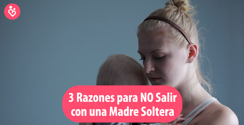 3 Razones para NO Salir con una Madre Soltera