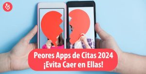 Las 5 Peores Apps de Citas 2024 ¡Evítalas a Toda Costa!