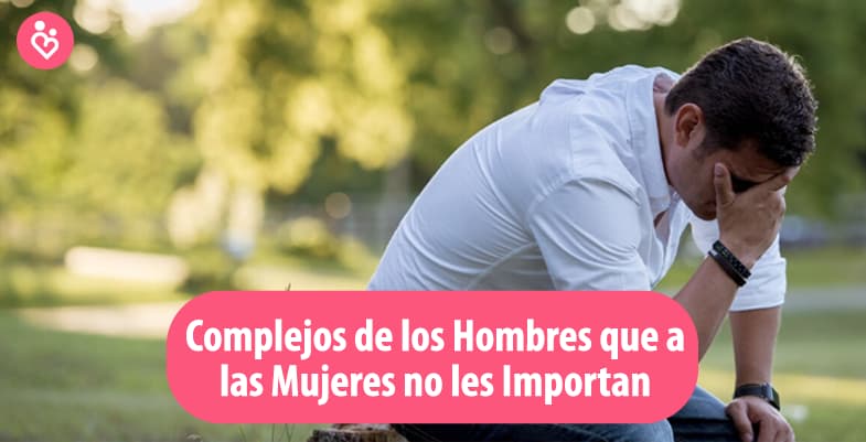 COMPLEJOS DE LOS HOMBRES QUE A LAS MUJERES NO LES IMPORTAN