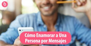 ¿Cómo Enamorar a Una Persona por Mensajes? Tu Guía Completa