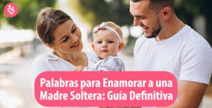 Palabras para Enamorar a una Madre Soltera: Guía Definitiva