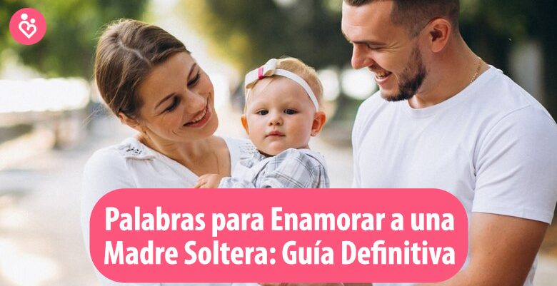 Palabras para Enamorar a una Madre Soltera