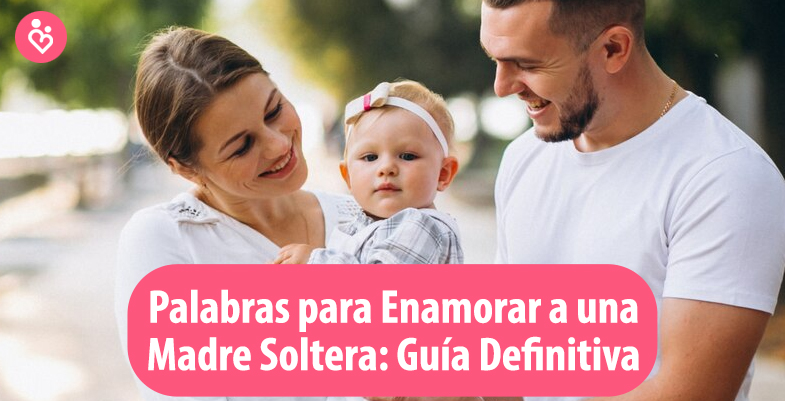 Palabras para Enamorar a una Madre Soltera