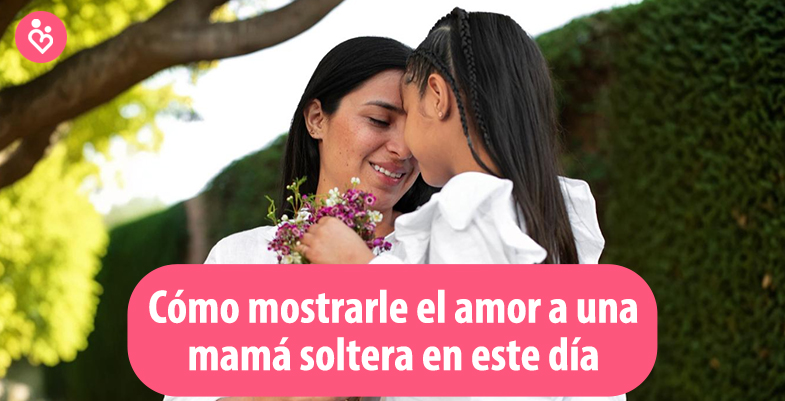 Cómo mostrarle el amor a una mamá soltera en este día